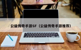 公益传奇手游SF（公益传奇手游推荐）