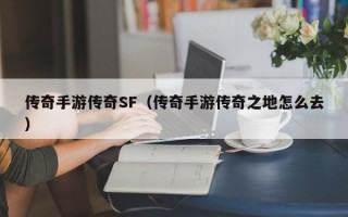 传奇手游传奇SF（传奇手游传奇之地怎么去）