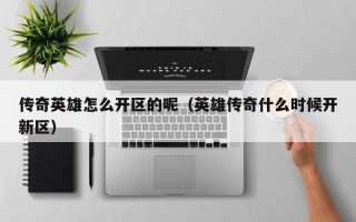 传奇英雄怎么开区的呢（英雄传奇什么时候开新区）