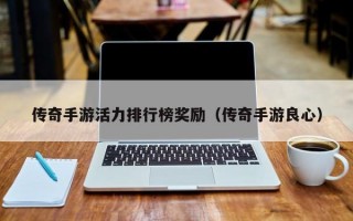 传奇手游活力排行榜奖励（传奇手游良心）