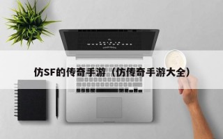 仿SF的传奇手游（仿传奇手游大全）