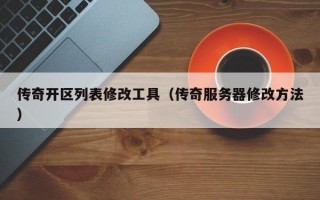 传奇开区列表修改工具（传奇服务器修改方法）