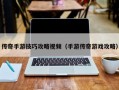 传奇手游技巧攻略视频（手游传奇游戏攻略）