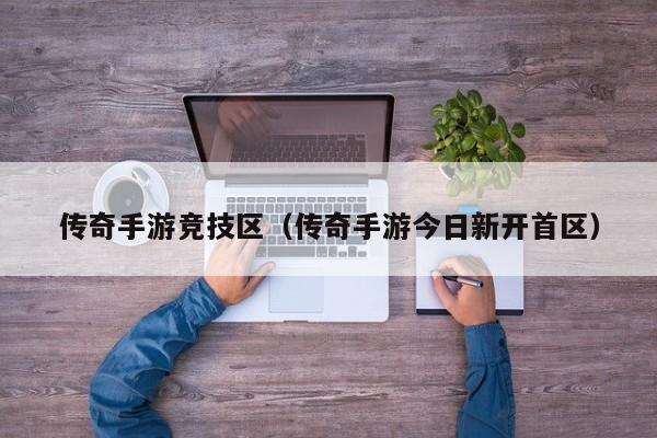 传奇手游竞技区（传奇手游今日新开首区）-第1张图片-传奇手游发布网