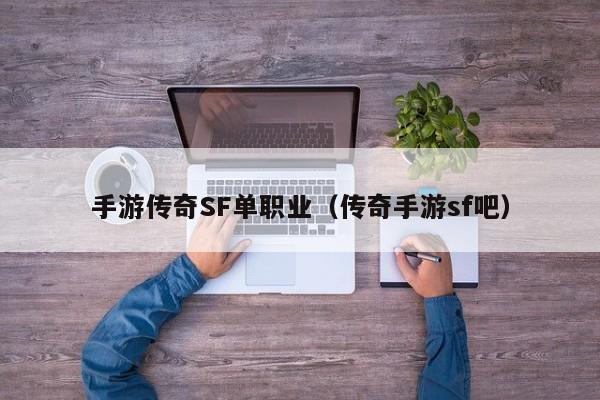 手游传奇SF单职业（传奇手游sf吧）-第1张图片-传奇手游发布网