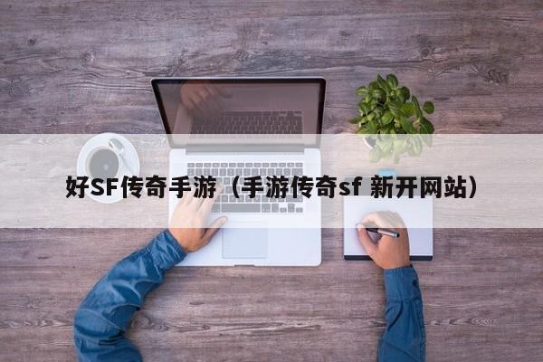 好SF传奇手游（手游传奇sf 新开网站）-第1张图片-传奇手游发布网