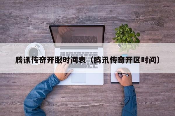 腾讯传奇开服时间表（腾讯传奇开区时间）-第1张图片-传奇手游发布网