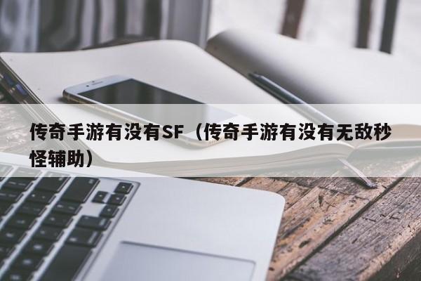 传奇手游有没有SF（传奇手游有没有无敌秒怪辅助）-第1张图片-传奇手游发布网