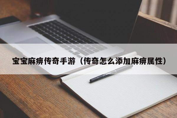 宝宝麻痹传奇手游（传奇怎么添加麻痹属性）-第1张图片-传奇手游发布网