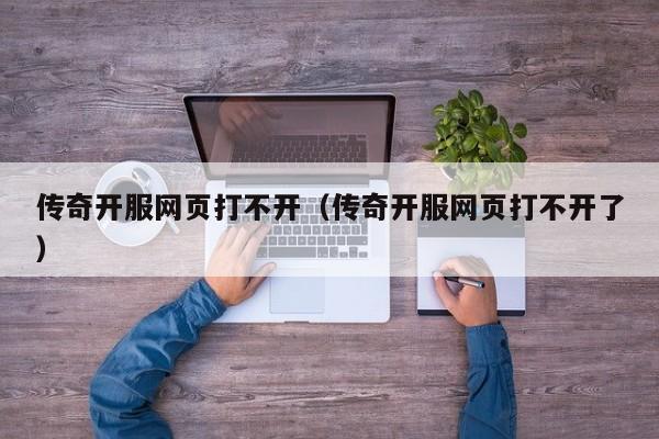 传奇开服网页打不开（传奇开服网页打不开了）-第1张图片-传奇手游发布网