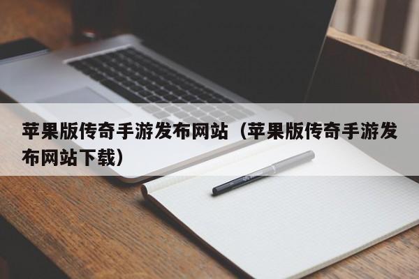 苹果版传奇手游发布网站（苹果版传奇手游发布网站下载）-第1张图片-传奇手游发布网