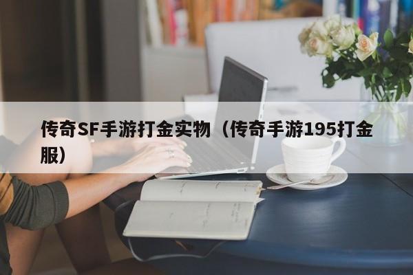 传奇SF手游打金实物（传奇手游195打金服）-第1张图片-传奇手游发布网