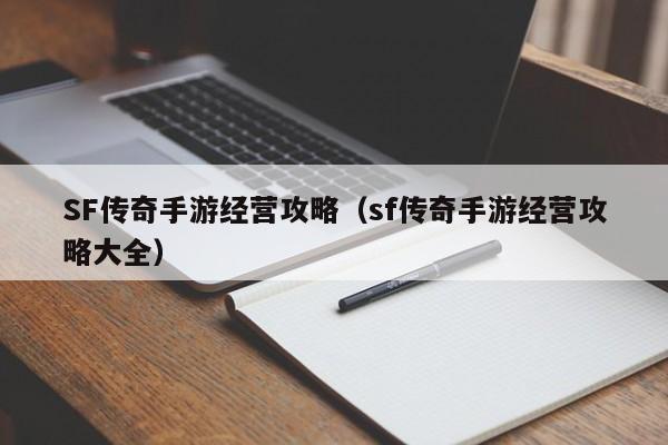 SF传奇手游经营攻略（sf传奇手游经营攻略大全）-第1张图片-传奇手游发布网