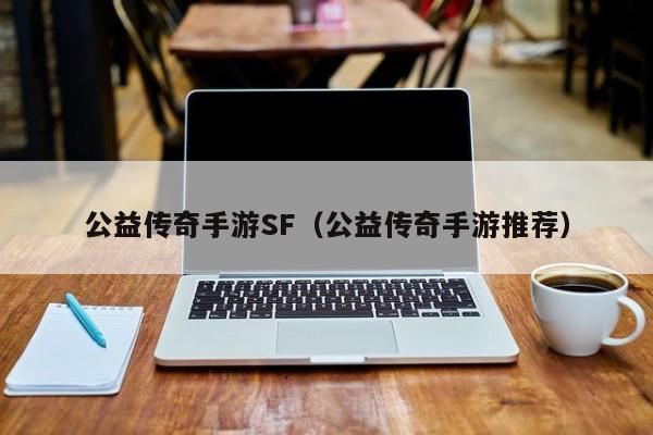公益传奇手游SF（公益传奇手游推荐）-第1张图片-传奇手游发布网