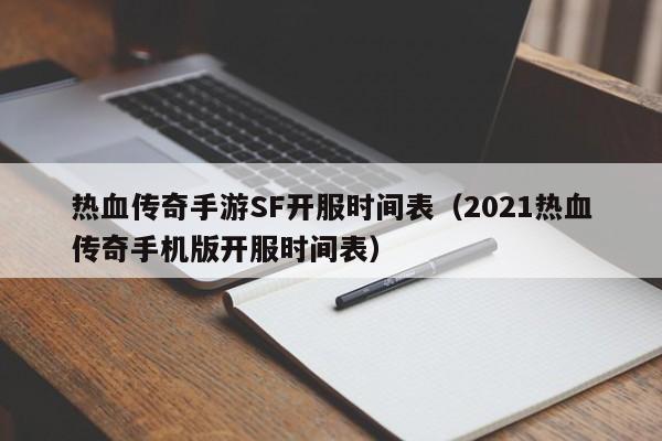 热血传奇手游SF开服时间表（2021热血传奇手机版开服时间表）-第1张图片-传奇手游发布网