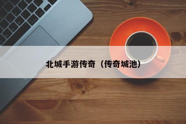 北城手游传奇（传奇城池）-第1张图片-传奇手游发布网