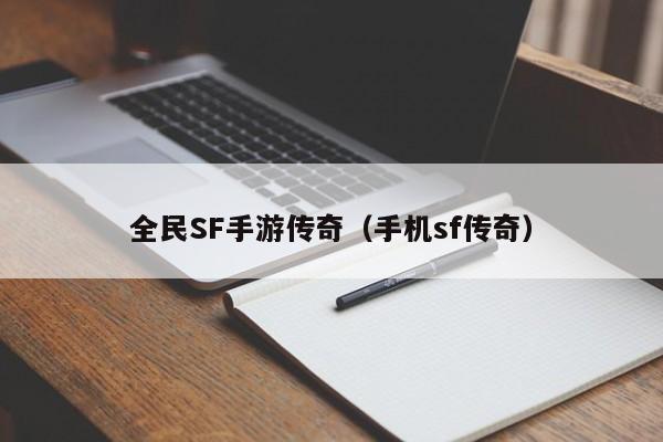 全民SF手游传奇（手机sf传奇）-第1张图片-传奇手游发布网