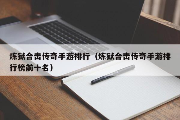 炼狱合击传奇手游排行（炼狱合击传奇手游排行榜前十名）-第1张图片-传奇手游发布网