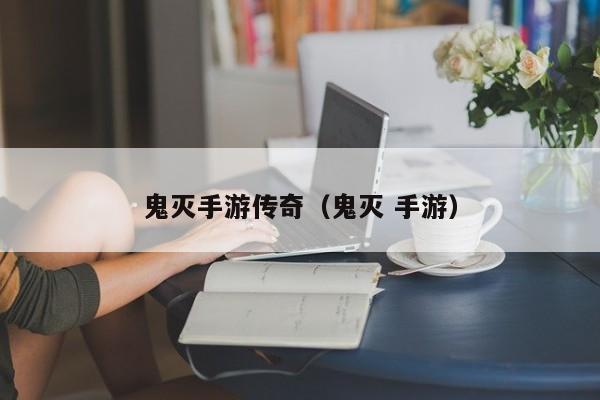 鬼灭手游传奇（鬼灭 手游）-第1张图片-传奇手游发布网