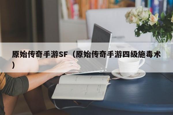 原始传奇手游SF（原始传奇手游四级施毒术）-第1张图片-传奇手游发布网
