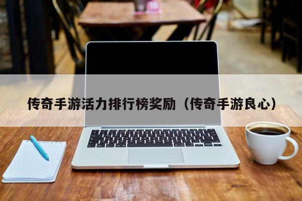 传奇手游活力排行榜奖励（传奇手游良心）-第1张图片-传奇手游发布网