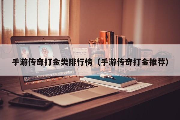 手游传奇打金类排行榜（手游传奇打金推荐）-第1张图片-传奇手游发布网