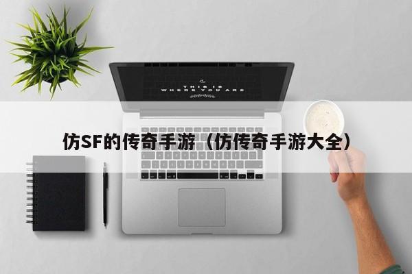 仿SF的传奇手游（仿传奇手游大全）-第1张图片-传奇手游发布网
