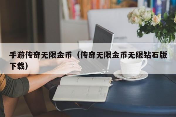 手游传奇无限金币（传奇无限金币无限钻石版下载）-第1张图片-传奇手游发布网