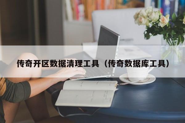 传奇开区数据清理工具（传奇数据库工具）-第1张图片-传奇手游发布网