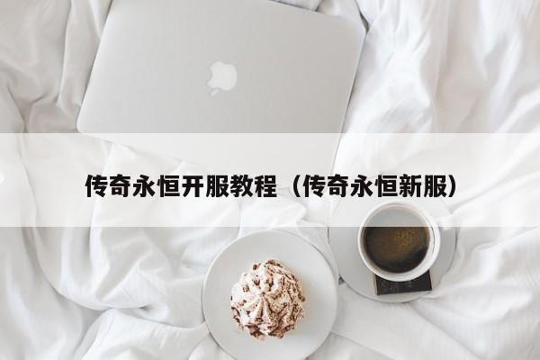 传奇永恒开服教程（传奇永恒新服）-第1张图片-传奇手游发布网